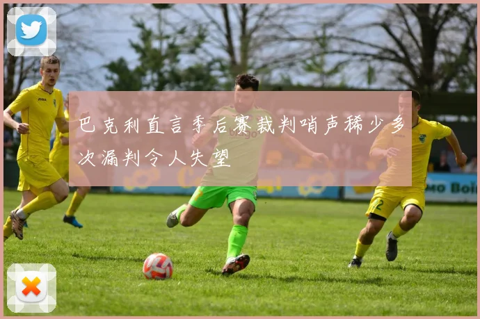 巴克利直言季后赛裁判哨声稀少多次漏判令人失望
